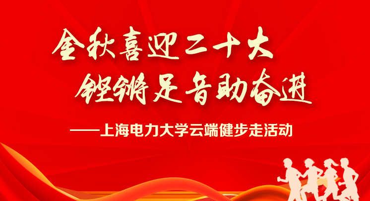 喜迎二十大(big)線上健步走|“金秋喜迎二十大(big) 铿锵足音助奮進”—上海電力大(big)學雲端健步走活動