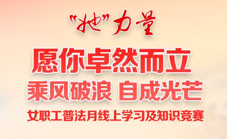 線上知識競賽|“她”力量  願你卓然而立 乘風破浪 自成光芒 女職工普法月線上學習及知識競賽