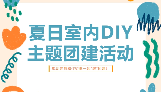 室内DIY團建活動|楓動體育組織策劃夏日室内DIY主題團建活動，初夏一(one)起“趣”團建！