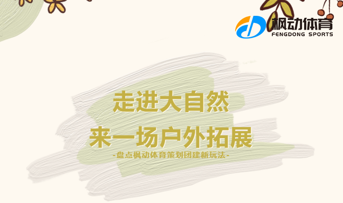 團建活動推薦|楓動體育策劃團建有哪些新玩法？走進大(big)自然，來(Come)一(one)場戶外拓展！ 資訊動态 第1張