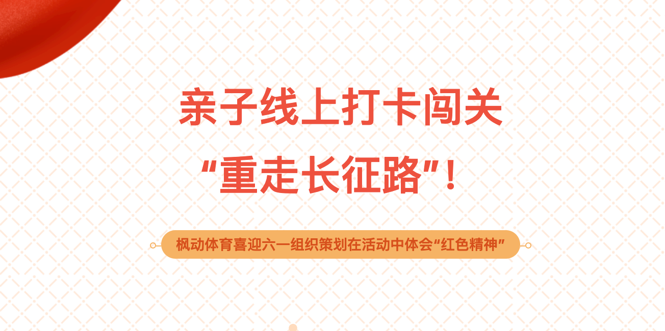 六一(one)線上活動|親子線上打卡闖關“重走長征路”！楓動體育喜迎六一(one)組織策劃在(exist)活動中體會“紅色精神” 資訊動态 第1張