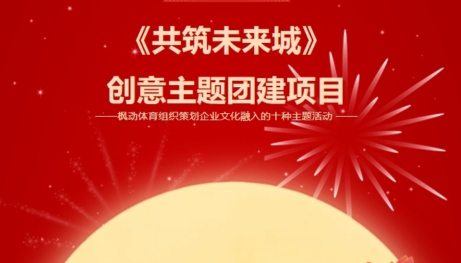 創意主題團建活動項目|楓動體育組織策劃企業文化融入的(of)十種主題活動——共築未來(Come)城主題團建主題活動，歡迎預約咨詢！