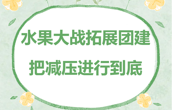 水果大(big)戰|楓動團建爲(for)公司員工組織策劃水果大(big)戰拓展團建活動賽事，把減壓進行到(arrive)底！ 資訊動态 第1張