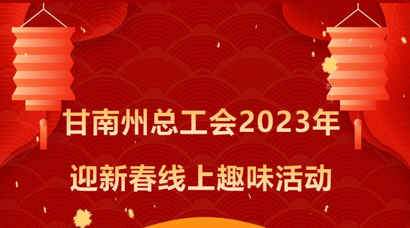 工會線上文體活動|甘南州總工會2023年迎新春線上趣味活動