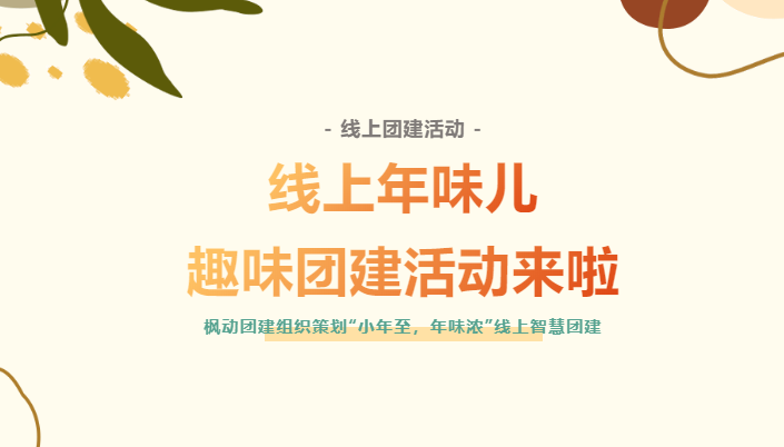 線上團建活動|楓動團建爲(for)企業組織策劃“小年至，年味濃”線上年味兒智慧團建活動來(Come)啦！