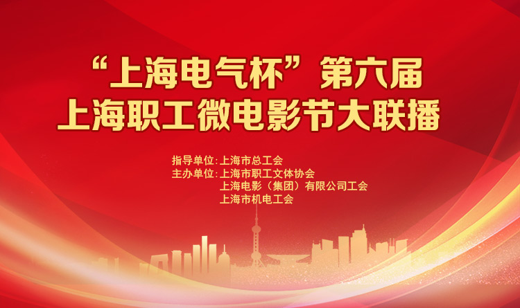 工會文體活動|“上海電氣杯”第六屆上海職工微電影節大(big)聯播